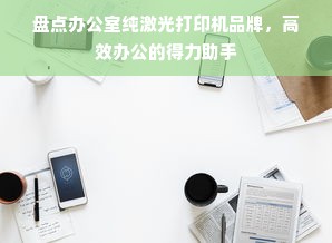盘点办公室纯激光打印机品牌，高效办公的得力助手