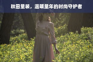 秋田童装，温暖童年的时尚守护者
