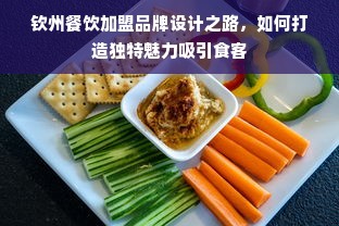 钦州餐饮加盟品牌设计之路，如何打造独特魅力吸引食客