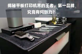 揭秘平板打印机界的王者，第一品牌究竟有何魅力？