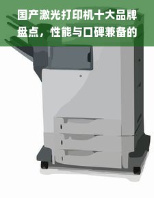 国产激光打印机十大品牌盘点，性能与口碑兼备的选择
