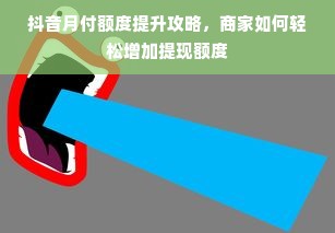 抖音月付额度提升攻略，商家如何轻松增加提现额度