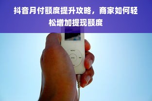 抖音月付额度提升攻略，商家如何轻松增加提现额度