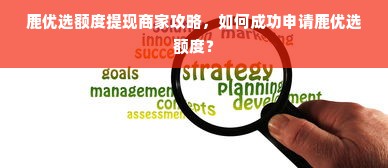 鹿优选额度提现商家攻略，如何成功申请鹿优选额度？