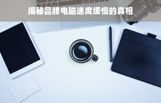 揭秘品牌电脑速度缓慢的真相