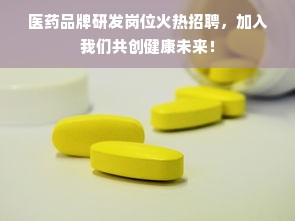 医药品牌研发岗位火热招聘，加入我们共创健康未来！
