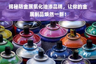 揭秘防金属氧化油漆品牌，让你的金属制品焕然一新！