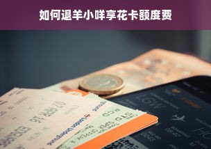 如何退羊小咩享花卡额度费