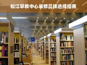 松江早教中心装修品牌选择指南