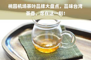 桃园机场茶叶品牌大盘点，品味台湾茶香，尽在这一刻！