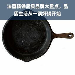 法国精铁厨具品牌大盘点，品质生活从一锅好锅开始