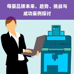 母婴品牌未来，趋势、挑战与成功案例探讨
