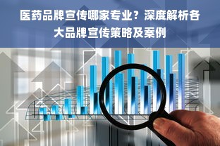 医药品牌宣传哪家专业？深度解析各大品牌宣传策略及案例