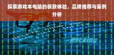 探索游戏本电脑的极致体验，品牌推荐与案例分析