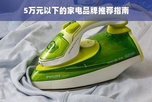 5万元以下的家电品牌推荐指南