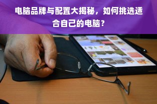 电脑品牌与配置大揭秘，如何挑选适合自己的电脑？