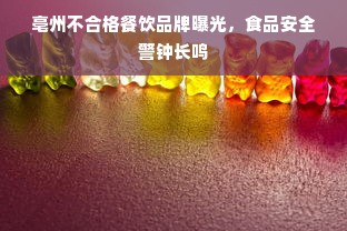 亳州不合格餐饮品牌曝光，食品安全警钟长鸣
