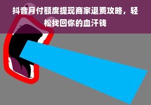 抖音月付额度提现商家退费攻略，轻松找回你的血汗钱