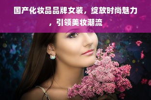 国产化妆品品牌女装，绽放时尚魅力，引领美妆潮流