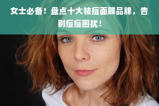 女士必备！盘点十大祛痘面膜品牌，告别痘痘困扰！