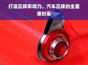 打造品牌影响力，汽车品牌的全面策划案