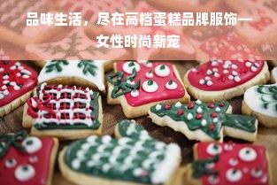品味生活，尽在高档蛋糕品牌服饰—女性时尚新宠