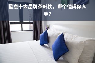 盘点十大品牌茶叶枕，哪个值得你入手？