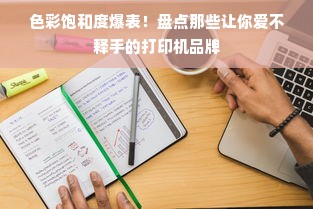 色彩饱和度爆表！盘点那些让你爱不释手的打印机品牌