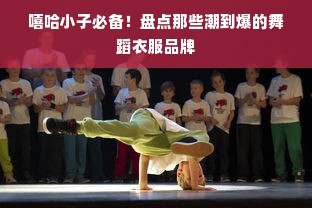 嘻哈小子必备！盘点那些潮到爆的舞蹈衣服品牌