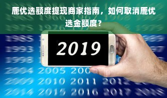 鹿优选额度提现商家指南，如何取消鹿优选金额度？