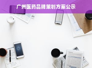 广州医药品牌策划方案公示