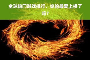全球热门游戏排行，你的最爱上榜了吗？