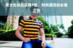 男士化妆品品牌T恤，时尚潮流的必备之选
