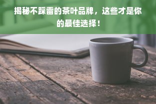 揭秘不踩雷的茶叶品牌，这些才是你的最佳选择！