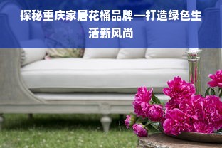 探秘重庆家居花桶品牌—打造绿色生活新风尚