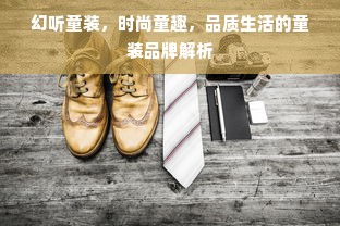 幻听童装，时尚童趣，品质生活的童装品牌解析