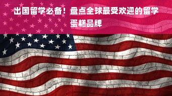 出国留学必备！盘点全球最受欢迎的留学蛋糕品牌