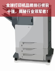 全球打印机品牌排行榜前十强，揭秘行业领军者！