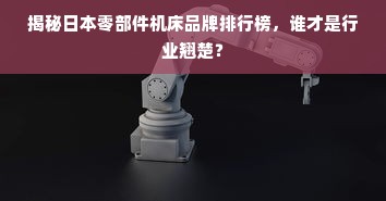 揭秘日本零部件机床品牌排行榜，谁才是行业翘楚？