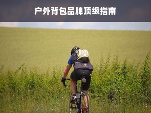 户外背包品牌顶级指南