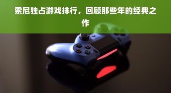 索尼独占游戏排行，回顾那些年的经典之作