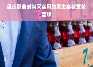 盘点那些时尚又实用的男生套装童装品牌