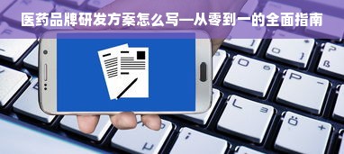 医药品牌研发方案怎么写—从零到一的全面指南