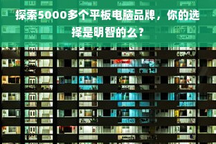探索5000多个平板电脑品牌，你的选择是明智的么？
