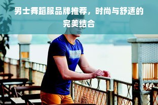男士舞蹈服品牌推荐，时尚与舒适的完美结合