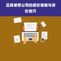 品牌装修公司的报价策略与讲价技巧