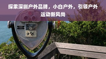 探索深圳户外品牌，小白户外，引领户外运动新风尚