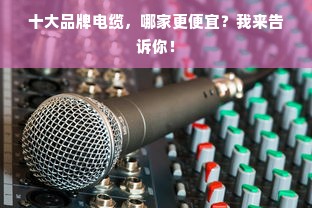 十大品牌电缆，哪家更便宜？我来告诉你！