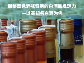 揭秘蓝色酒瓶背后的白酒品牌魅力—以某知名白酒为例