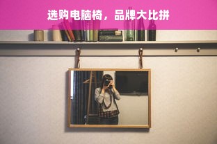 选购电脑椅，品牌大比拼